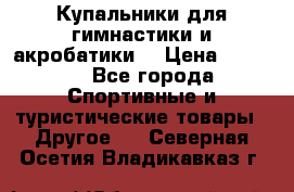 Купальники для гимнастики и акробатики  › Цена ­ 1 500 - Все города Спортивные и туристические товары » Другое   . Северная Осетия,Владикавказ г.
